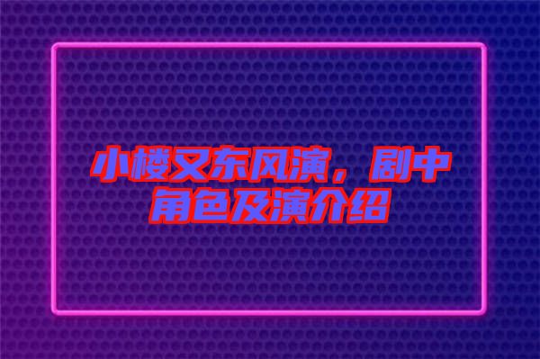 小樓又東風(fēng)演，劇中角色及演介紹