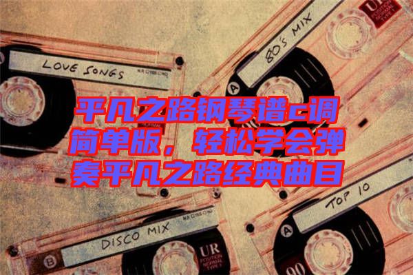 平凡之路鋼琴譜c調(diào)簡(jiǎn)單版，輕松學(xué)會(huì)彈奏平凡之路經(jīng)典曲目