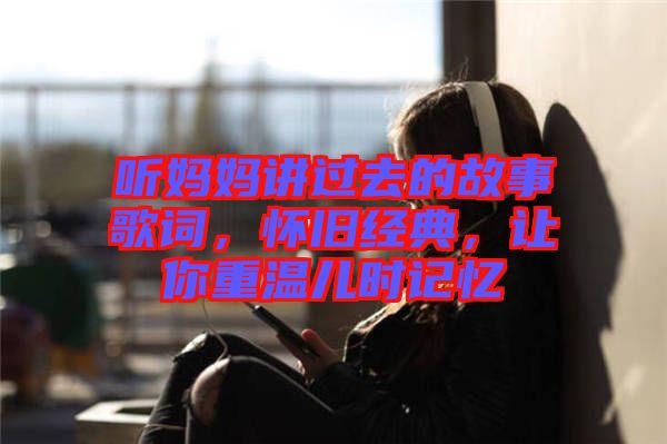 聽媽媽講過去的故事歌詞，懷舊經(jīng)典，讓你重溫兒時(shí)記憶
