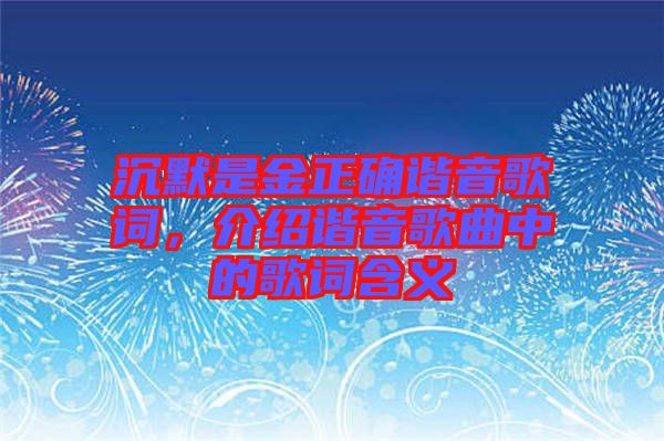 沉默是金正確諧音歌詞，介紹諧音歌曲中的歌詞含義