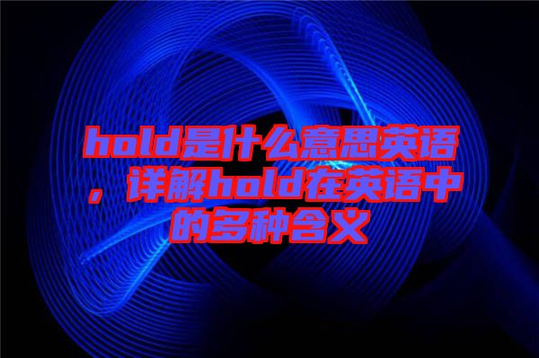 hold是什么意思英語(yǔ)，詳解hold在英語(yǔ)中的多種含義
