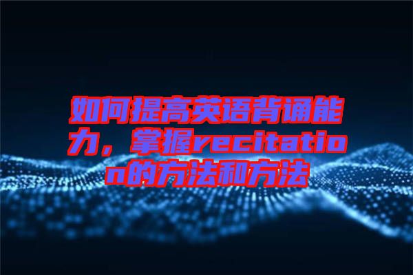 如何提高英語背誦能力，掌握recitation的方法和方法