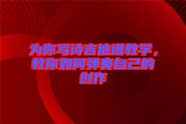 為你寫詩吉他譜教學(xué)，教你如何彈奏自己的創(chuàng)作