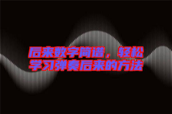 后來數(shù)字簡譜，輕松學(xué)習(xí)彈奏后來的方法