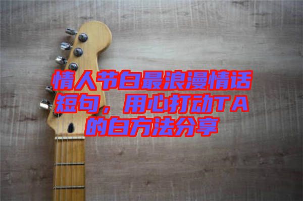 情人節(jié)白最浪漫情話短句，用心打動TA的白方法分享