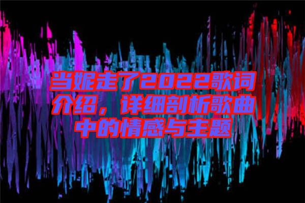 當(dāng)妮走了2022歌詞介紹，詳細(xì)剖析歌曲中的情感與主題