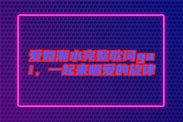 愛(ài)如潮水完整歌詞gai，一起來(lái)唱愛(ài)的旋律