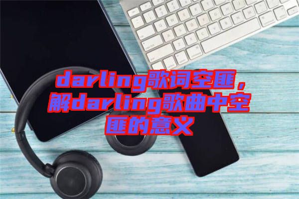 darling歌詞空匪，解darling歌曲中空匪的意義
