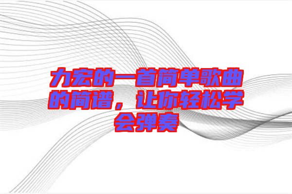 力宏的一首簡(jiǎn)單歌曲的簡(jiǎn)譜，讓你輕松學(xué)會(huì)彈奏