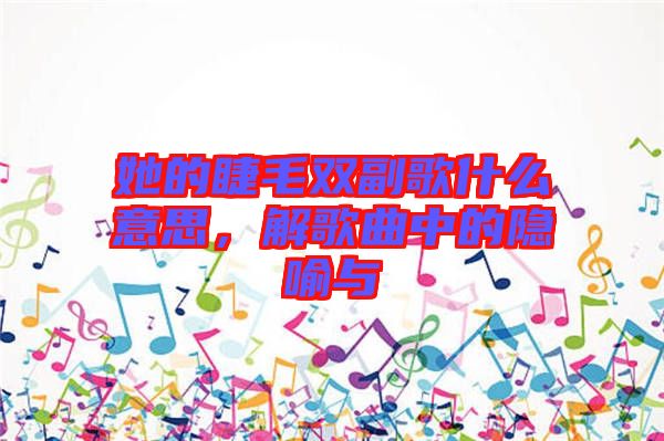 她的睫毛雙副歌什么意思，解歌曲中的隱喻與