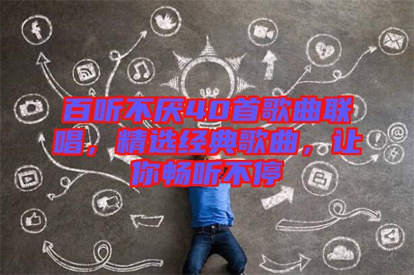 百聽不厭40首歌曲聯(lián)唱，精選經(jīng)典歌曲，讓你暢聽不停
