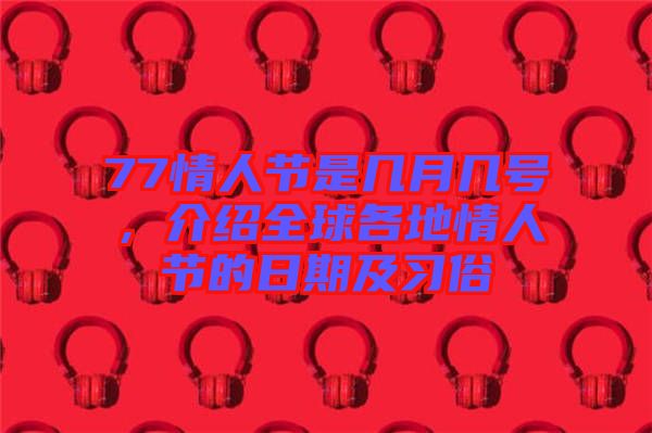 77情人節(jié)是幾月幾號(hào)，介紹全球各地情人節(jié)的日期及習(xí)俗