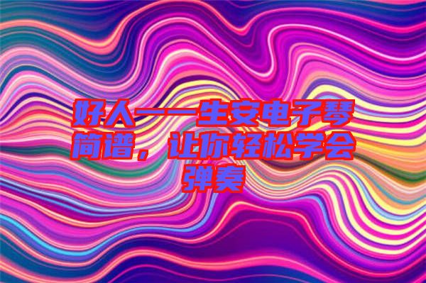 好人一一生安電子琴簡(jiǎn)譜，讓你輕松學(xué)會(huì)彈奏
