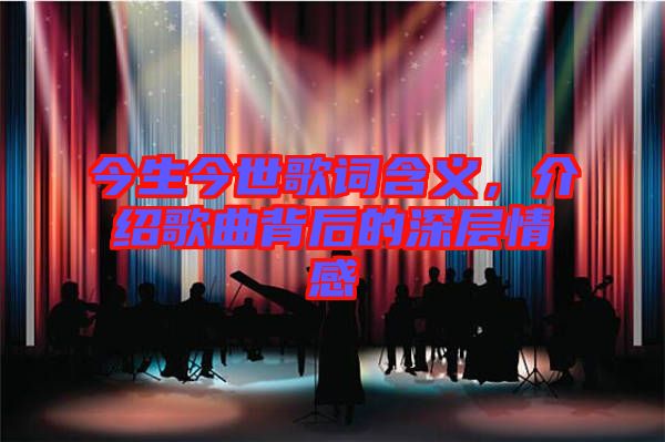 今生今世歌詞含義，介紹歌曲背后的深層情感