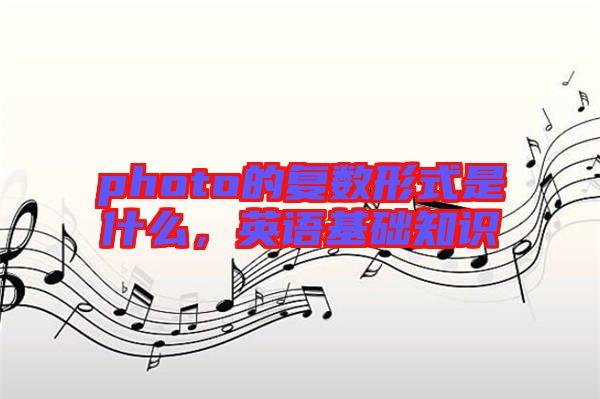 photo的復(fù)數(shù)形式是什么，英語基礎(chǔ)知識