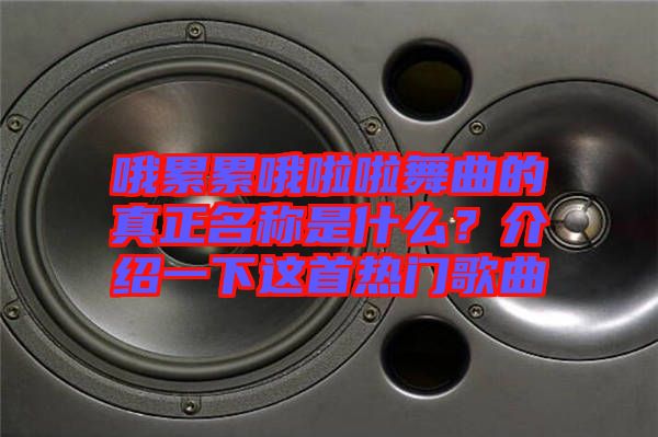 哦累累哦啦啦舞曲的真正名稱是什么？介紹一下這首熱門歌曲
