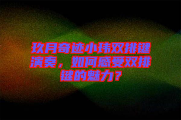 玖月奇跡小瑋雙排鍵演奏，如何感受雙排鍵的魅力？