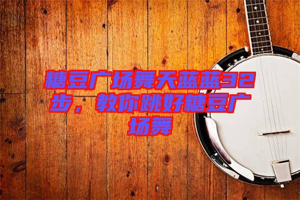糖豆廣場(chǎng)舞天藍(lán)藍(lán)32步，教你跳好糖豆廣場(chǎng)舞