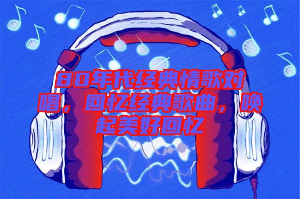 80年代經(jīng)典情歌對唱，回憶經(jīng)典歌曲，喚起美好回憶