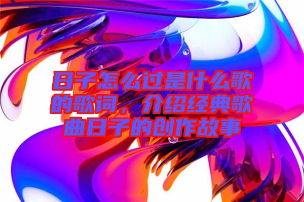 日子怎么過(guò)是什么歌的歌詞，介紹經(jīng)典歌曲日子的創(chuàng)作故事