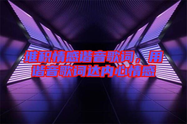 堆積情感諧音歌詞，用諧音歌詞達內(nèi)心情感