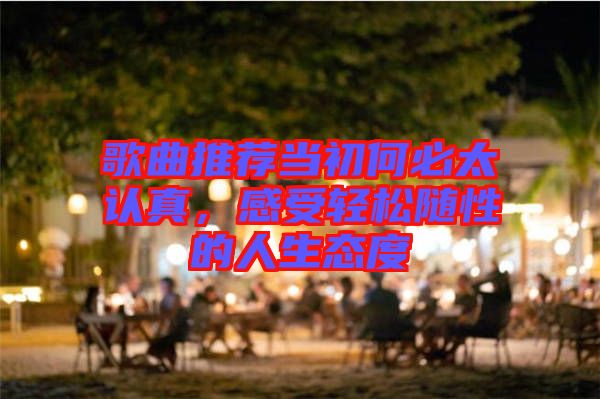 歌曲推薦當(dāng)初何必太認(rèn)真，感受輕松隨性的人生態(tài)度