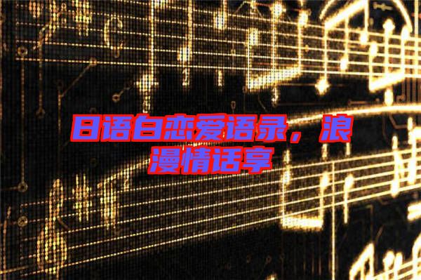 日語(yǔ)白戀愛語(yǔ)錄，浪漫情話享