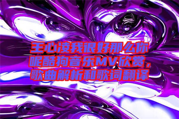 王心凌我很好那么你呢酷狗音樂MV欣賞，歌曲解析和歌詞翻譯