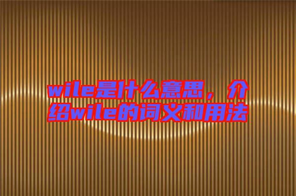 wile是什么意思，介紹wile的詞義和用法