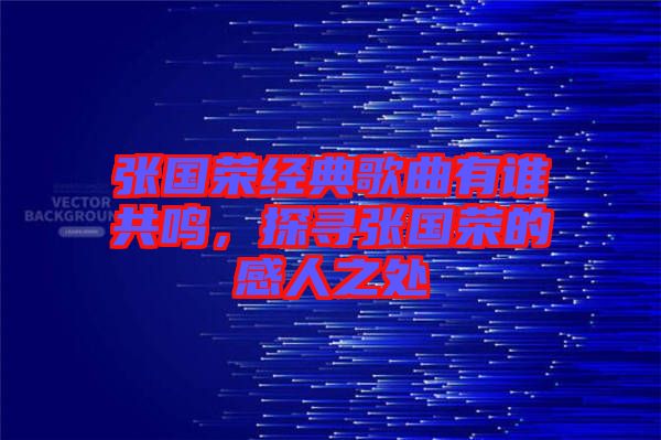 張國榮經(jīng)典歌曲有誰共鳴，探尋張國榮的感人之處