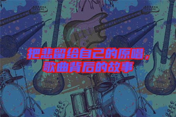 把悲留給自己的原唱，歌曲背后的故事