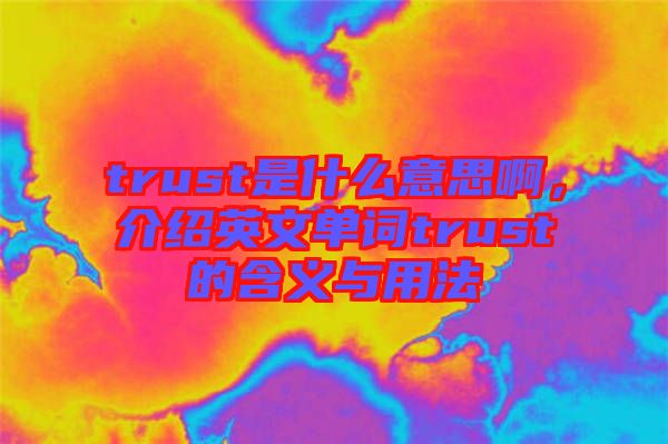 trust是什么意思啊，介紹英文單詞trust的含義與用法