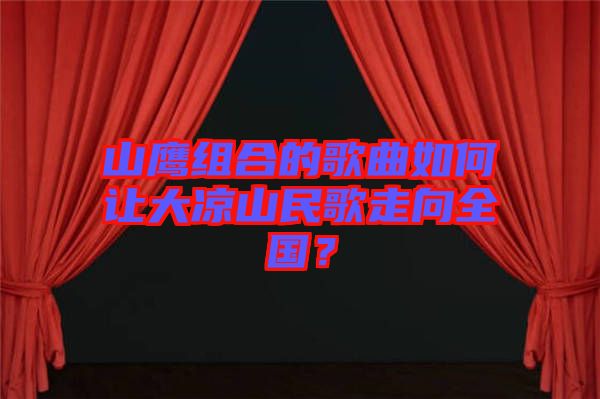 山鷹組合的歌曲如何讓大涼山民歌走向全國？