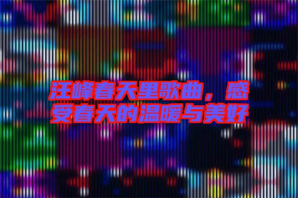 汪峰春天里歌曲，感受春天的溫暖與美好