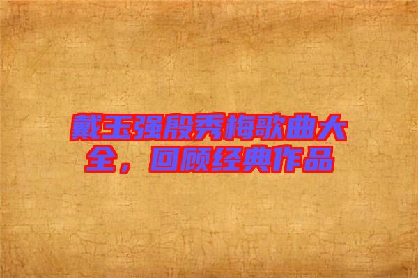 戴玉強(qiáng)殷秀梅歌曲大全，回顧經(jīng)典作品