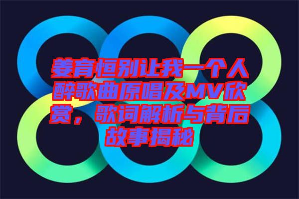 姜育恒別讓我一個(gè)人醉歌曲原唱及MV欣賞，歌詞解析與背后故事揭秘