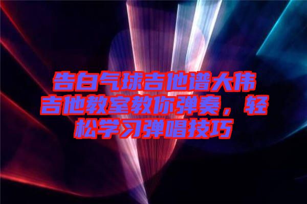 告白氣球吉他譜大偉吉他教室教你彈奏，輕松學(xué)習(xí)彈唱技巧