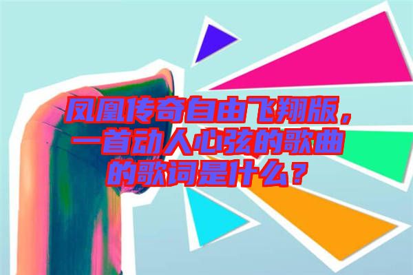 鳳凰傳奇自由飛翔版，一首動人心弦的歌曲的歌詞是什么？
