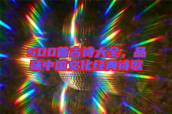 500首古詩(shī)大全，品味中國(guó)文化經(jīng)典詩(shī)歌
