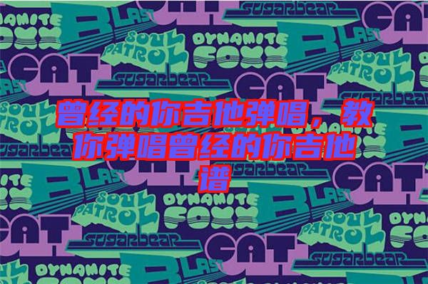 曾經(jīng)的你吉他彈唱，教你彈唱曾經(jīng)的你吉他譜