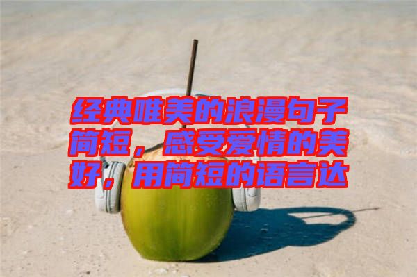 經典唯美的浪漫句子簡短，感受愛情的美好，用簡短的語言達