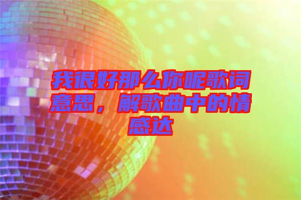 我很好那么你呢歌詞意思，解歌曲中的情感達