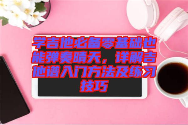 學吉他必備零基礎也能彈奏晴天，詳解吉他譜入門方法及練習技巧