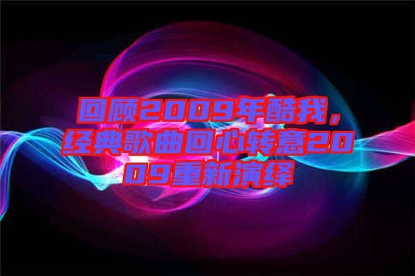 回顧2009年酷我，經(jīng)典歌曲回心轉(zhuǎn)意2009重新演繹