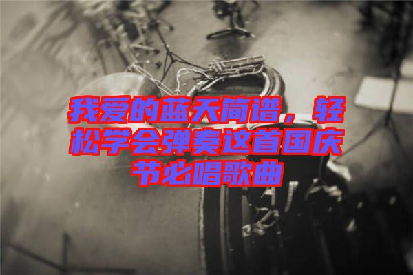 我愛的藍天簡譜，輕松學(xué)會彈奏這首國慶節(jié)必唱歌曲