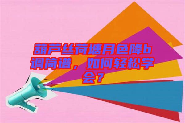 葫蘆絲荷塘月色降b調(diào)簡譜，如何輕松學(xué)會(huì)？
