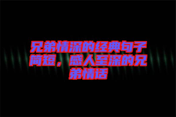 兄弟情深的經(jīng)典句子簡短，感人至深的兄弟情話