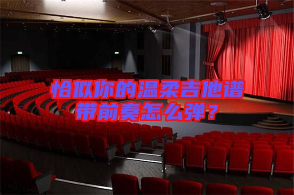 恰似你的溫柔吉他譜帶前奏怎么彈？