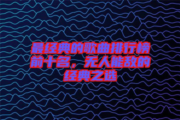 最經(jīng)典的歌曲排行榜前十名，無(wú)人能敵的經(jīng)典之選