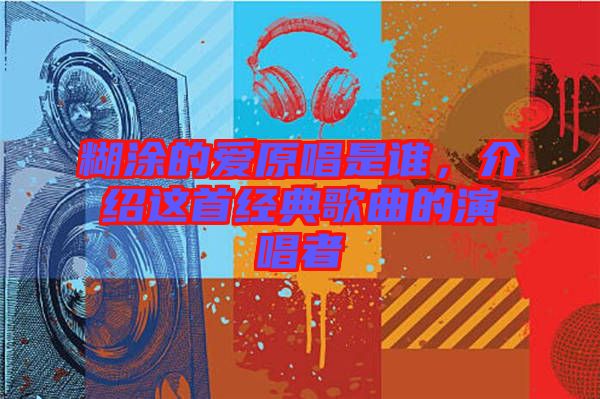 糊涂的愛原唱是誰，介紹這首經(jīng)典歌曲的演唱者